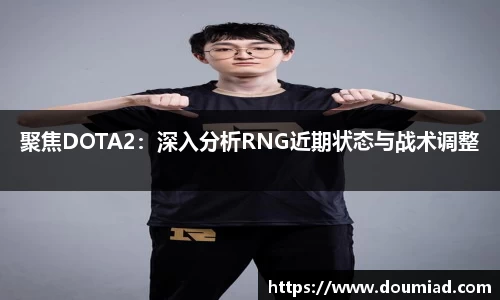聚焦DOTA2：深入分析RNG近期状态与战术调整
