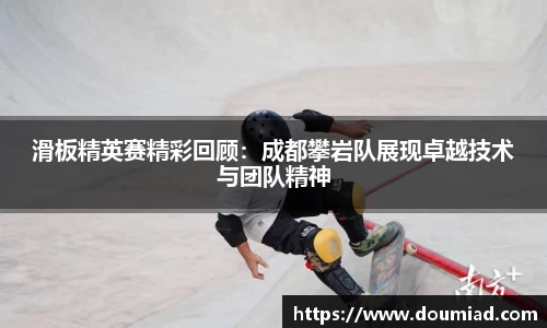 滑板精英赛精彩回顾：成都攀岩队展现卓越技术与团队精神
