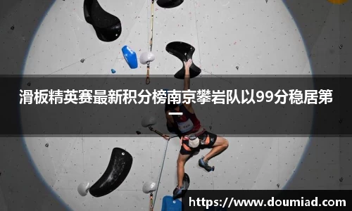 滑板精英赛最新积分榜南京攀岩队以99分稳居第一