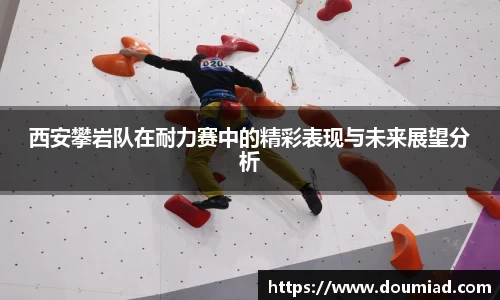 西安攀岩队在耐力赛中的精彩表现与未来展望分析
