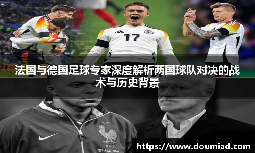 法国与德国足球专家深度解析两国球队对决的战术与历史背景