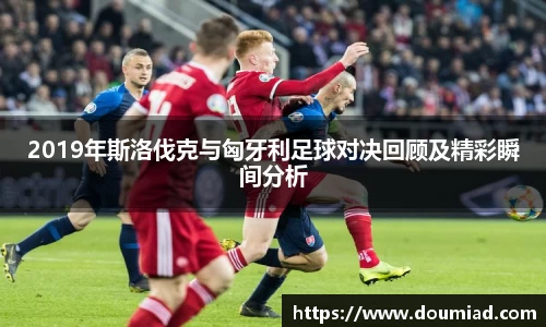 2019年斯洛伐克与匈牙利足球对决回顾及精彩瞬间分析