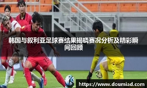 韩国与叙利亚足球赛结果揭晓赛况分析及精彩瞬间回顾