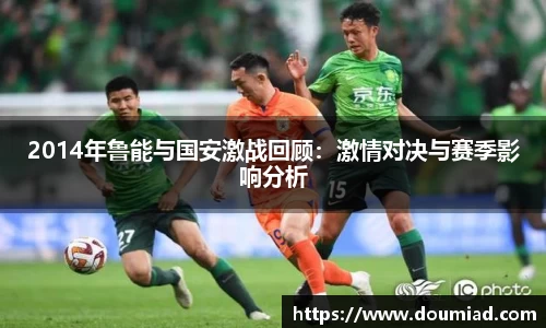 2014年鲁能与国安激战回顾：激情对决与赛季影响分析