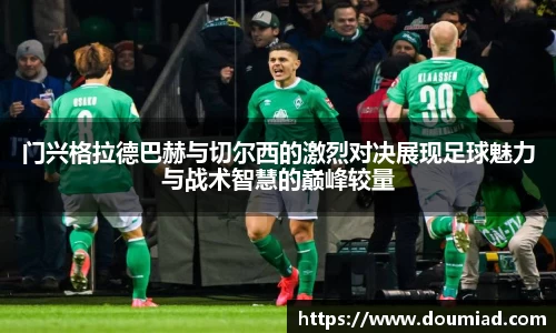 门兴格拉德巴赫与切尔西的激烈对决展现足球魅力与战术智慧的巅峰较量