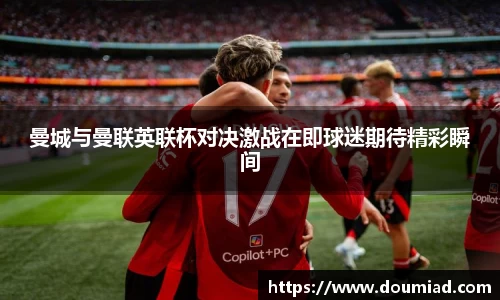 曼城与曼联英联杯对决激战在即球迷期待精彩瞬间