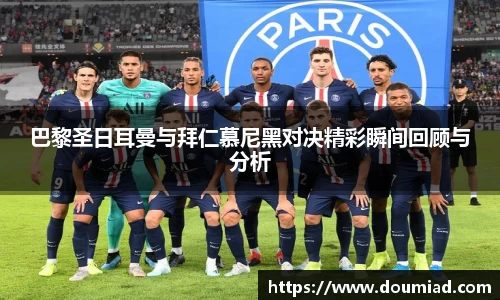 巴黎圣日耳曼与拜仁慕尼黑对决精彩瞬间回顾与分析