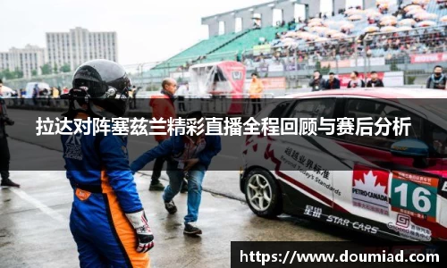 拉达对阵塞兹兰精彩直播全程回顾与赛后分析
